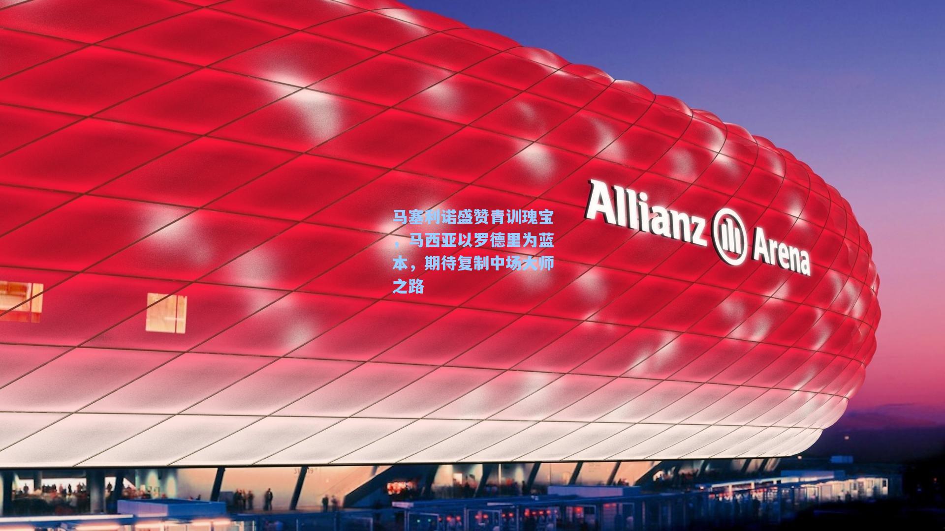 爱游戏-马塞利诺盛赞青训瑰宝，马西亚以罗德里为蓝本，期待复制中场大师之路