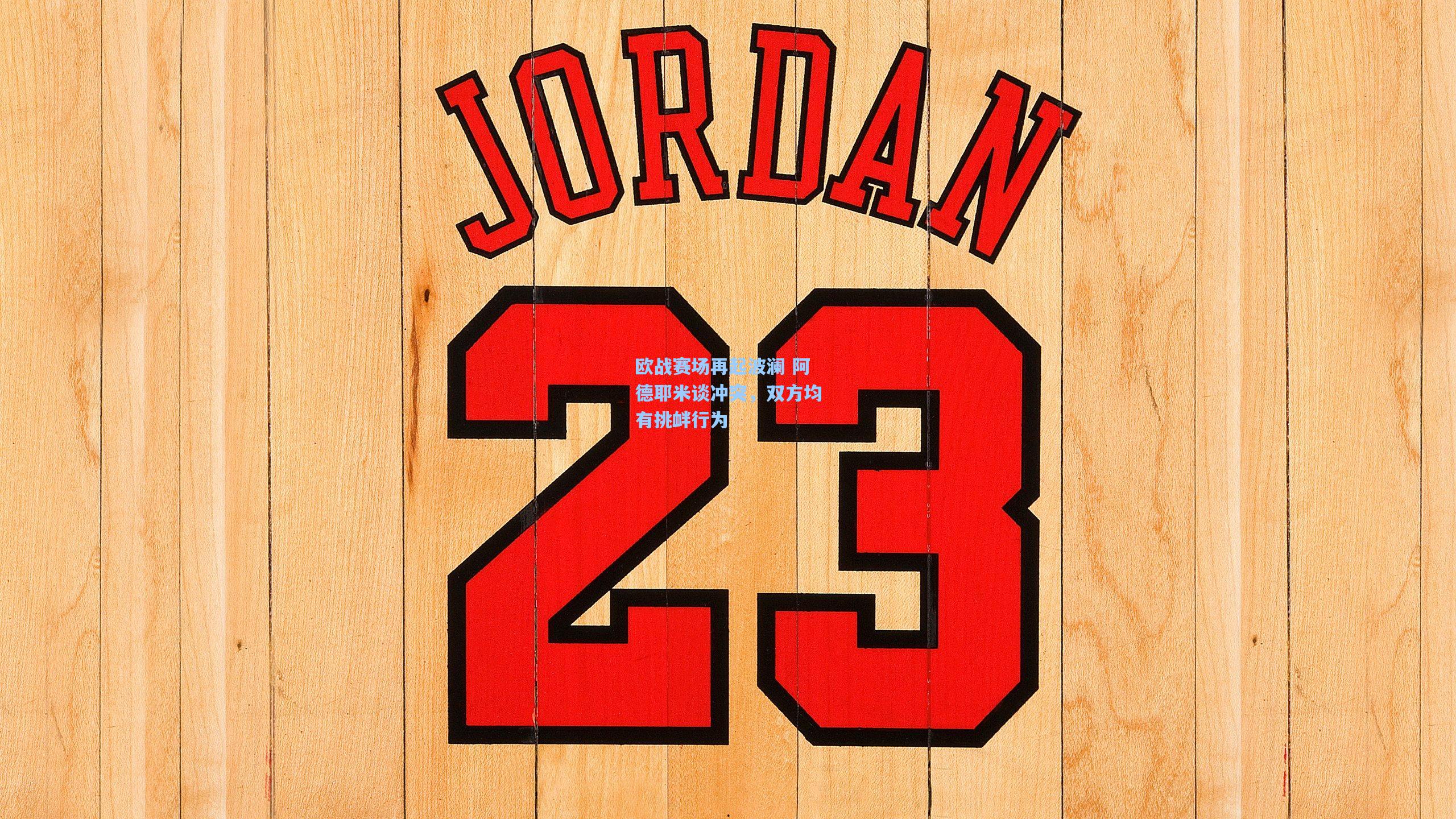 爱游戏全站：欧战赛场再起波澜 阿德耶米谈冲突，双方均有挑衅行为