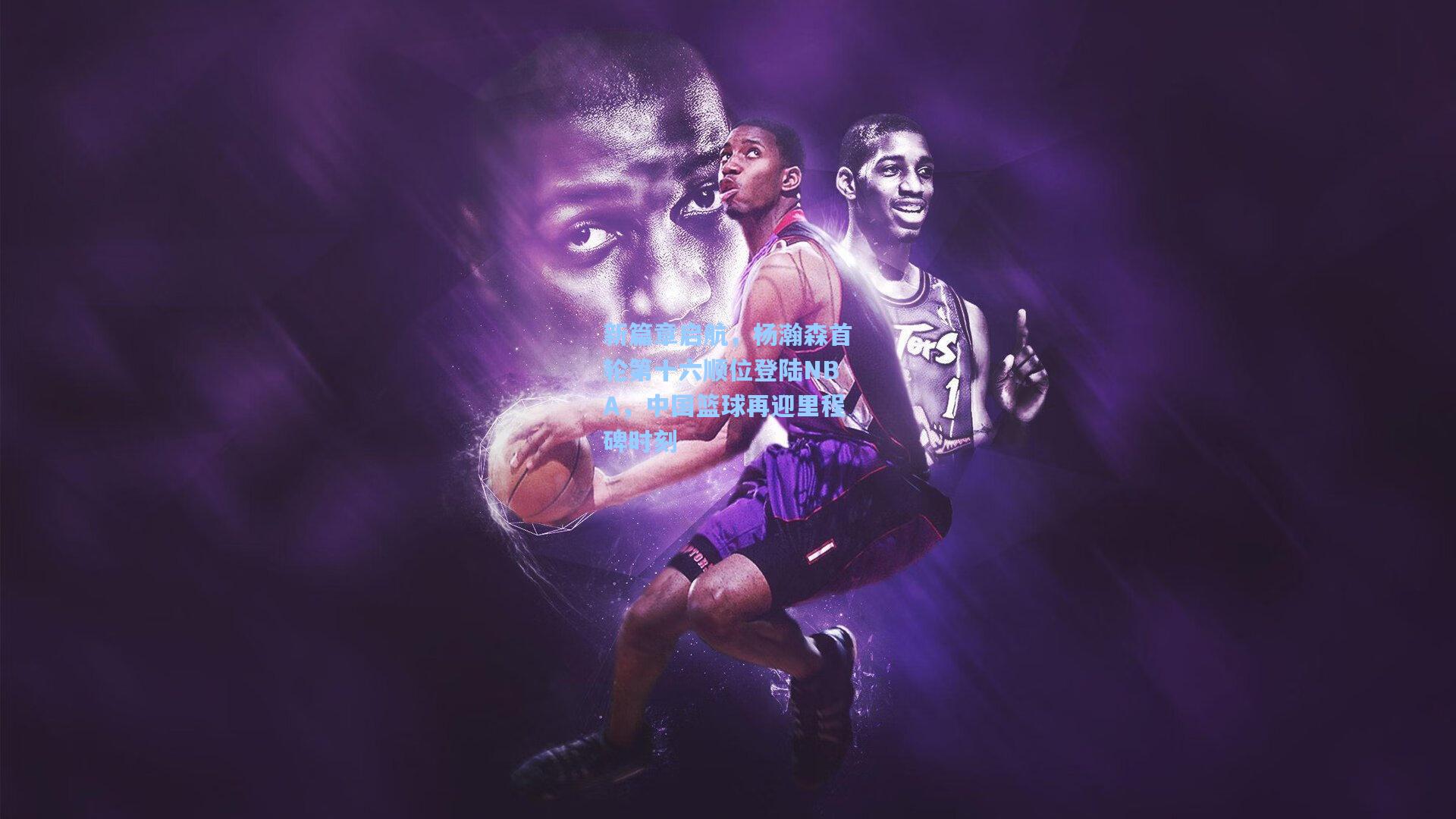 爱游戏体育|新篇章启航，杨瀚森首轮第十六顺位登陆NBA，中国篮球再迎里程碑时刻