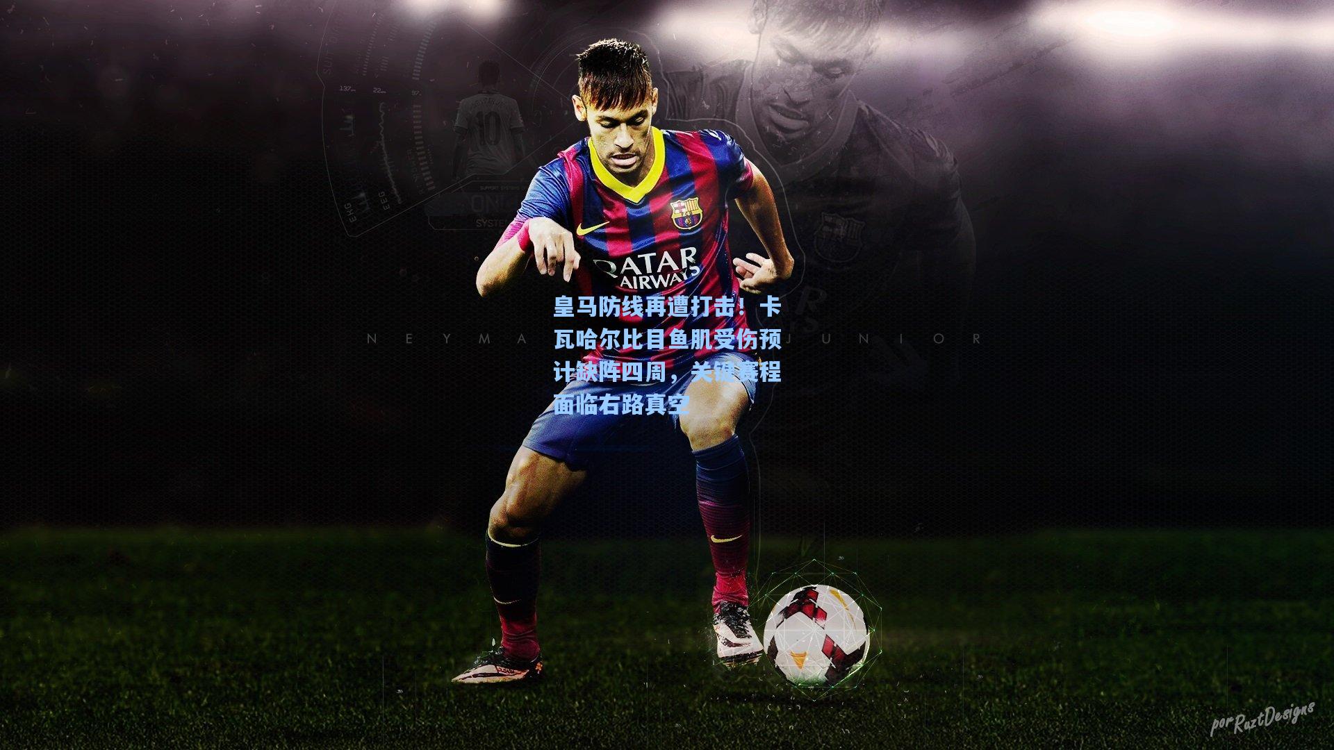 皇马防线再遭打击！卡瓦哈尔比目鱼肌受伤预计缺阵四周，关键赛程面临右路真空