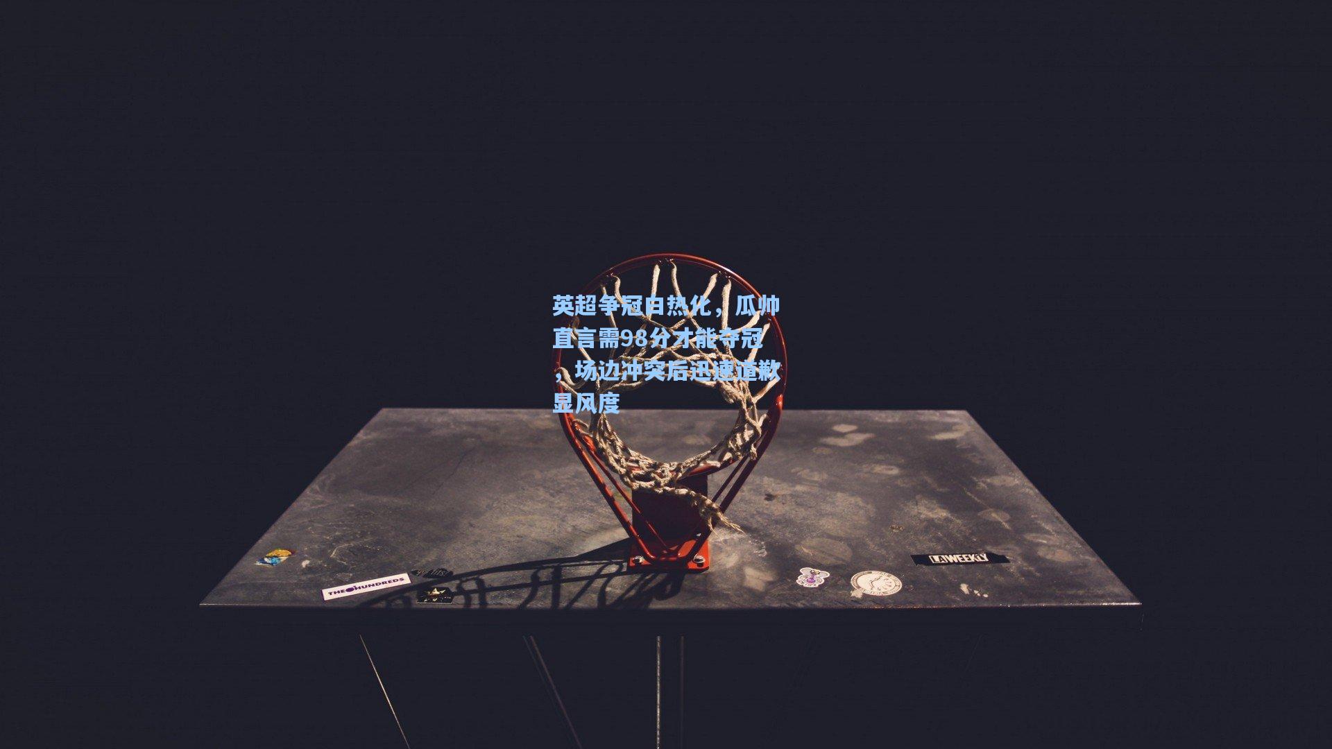 英超争冠白热化，瓜帅直言需98分才能夺冠，场边冲突后迅速道歉显风度