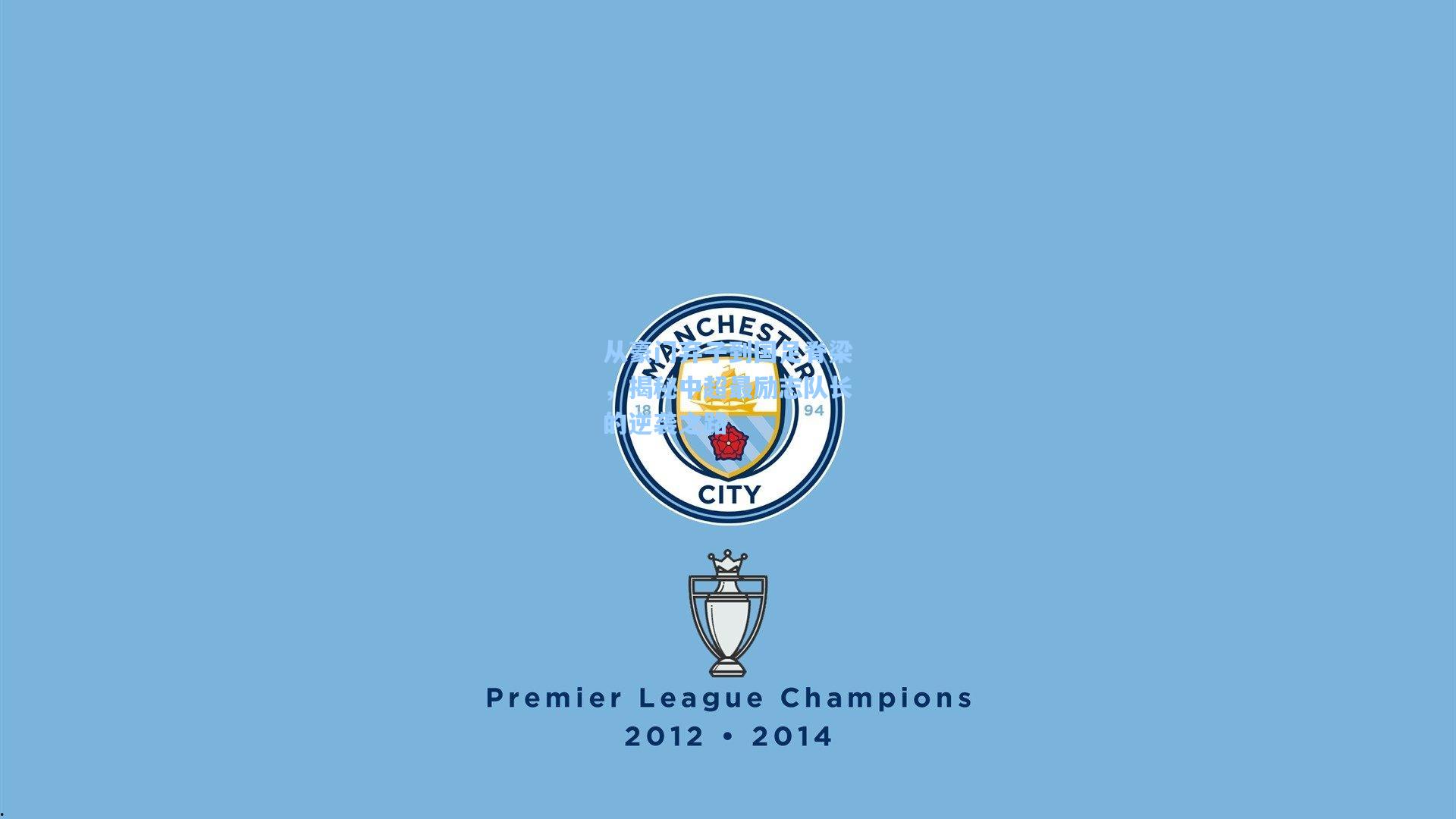 从豪门弃子到国足脊梁,揭秘中超最励志队长的逆袭之路