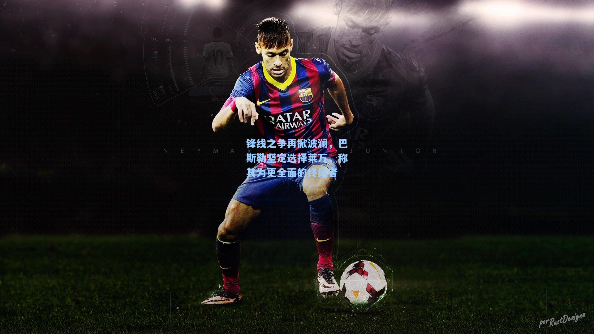 爱游戏官网_锋线之争再掀波澜，巴斯勒坚定选择莱万，称其为更全面的终结者