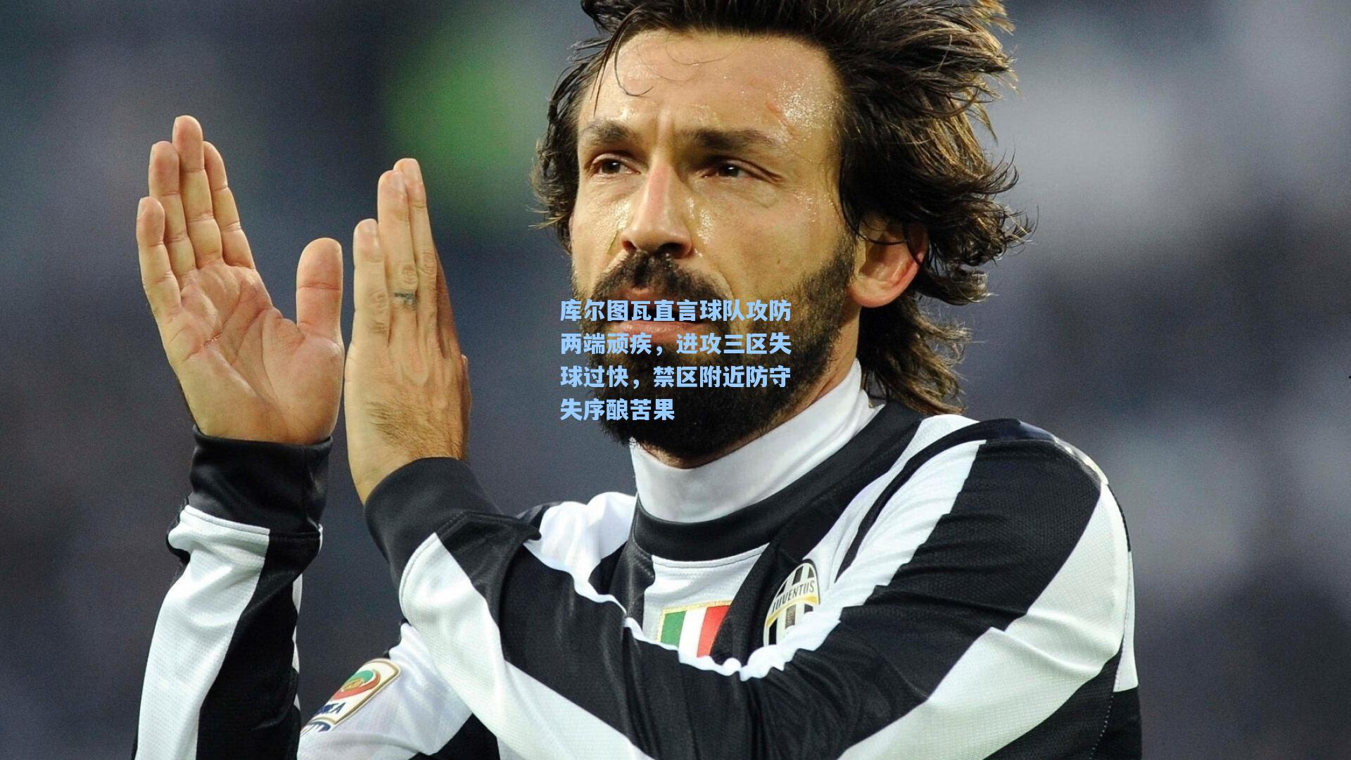 库尔图瓦直言球队攻防两端顽疾，进攻三区失球过快，禁区附近防守失序酿苦果