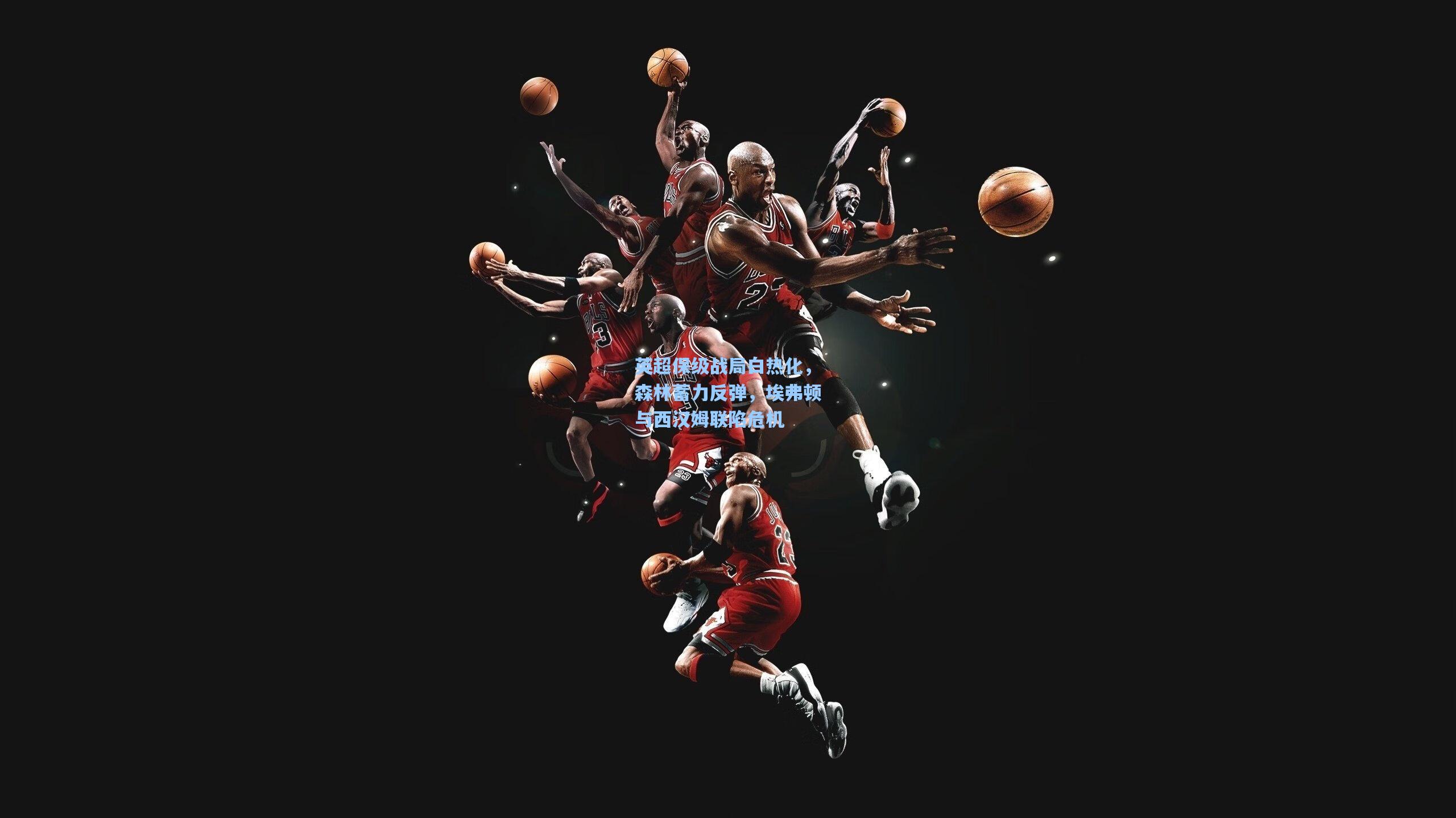 英超保级战局白热化,森林蓄力反弹,埃弗顿与西汉姆联陷危机