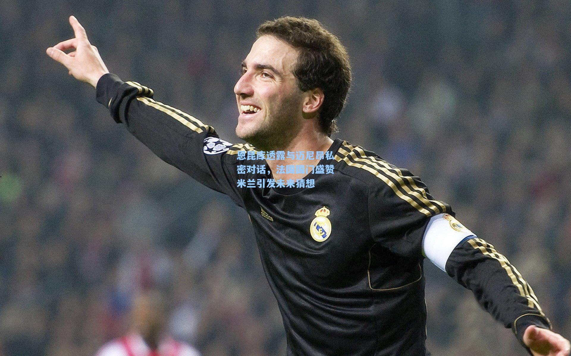 爱游戏全站_恩昆库透露与迈尼昂私密对话，法国国门盛赞米兰引发未来猜想