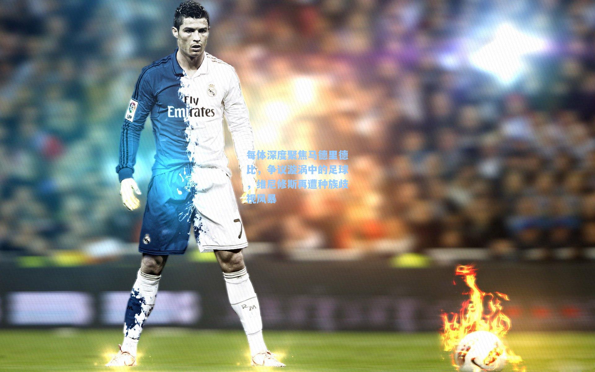 爱游戏官网_每体深度聚焦马德里德比，争议漩涡中的足球，维尼修斯再遭种族歧视风暴