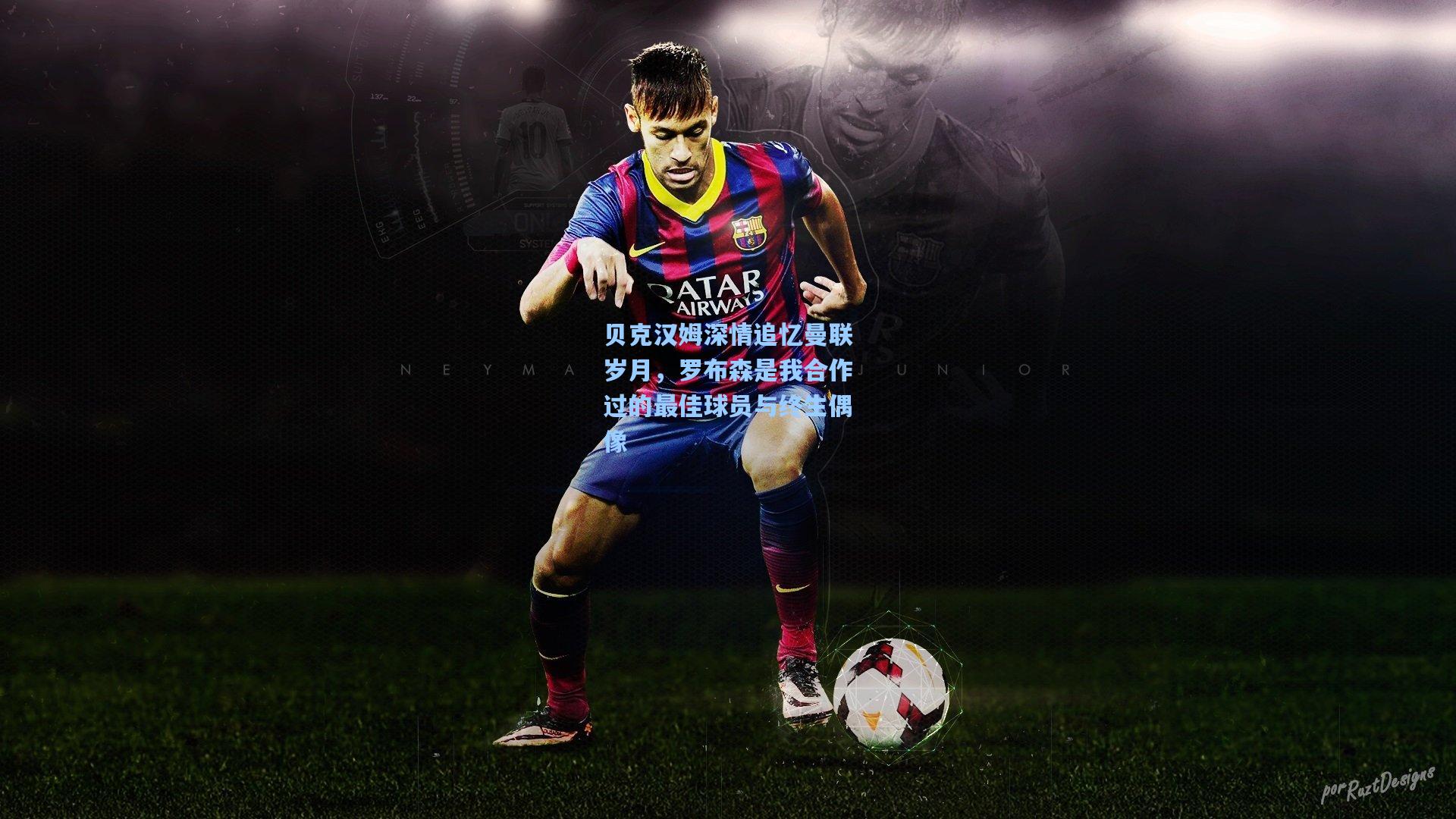 贝克汉姆深情追忆曼联岁月，罗布森是我合作过的最佳球员与终生偶像