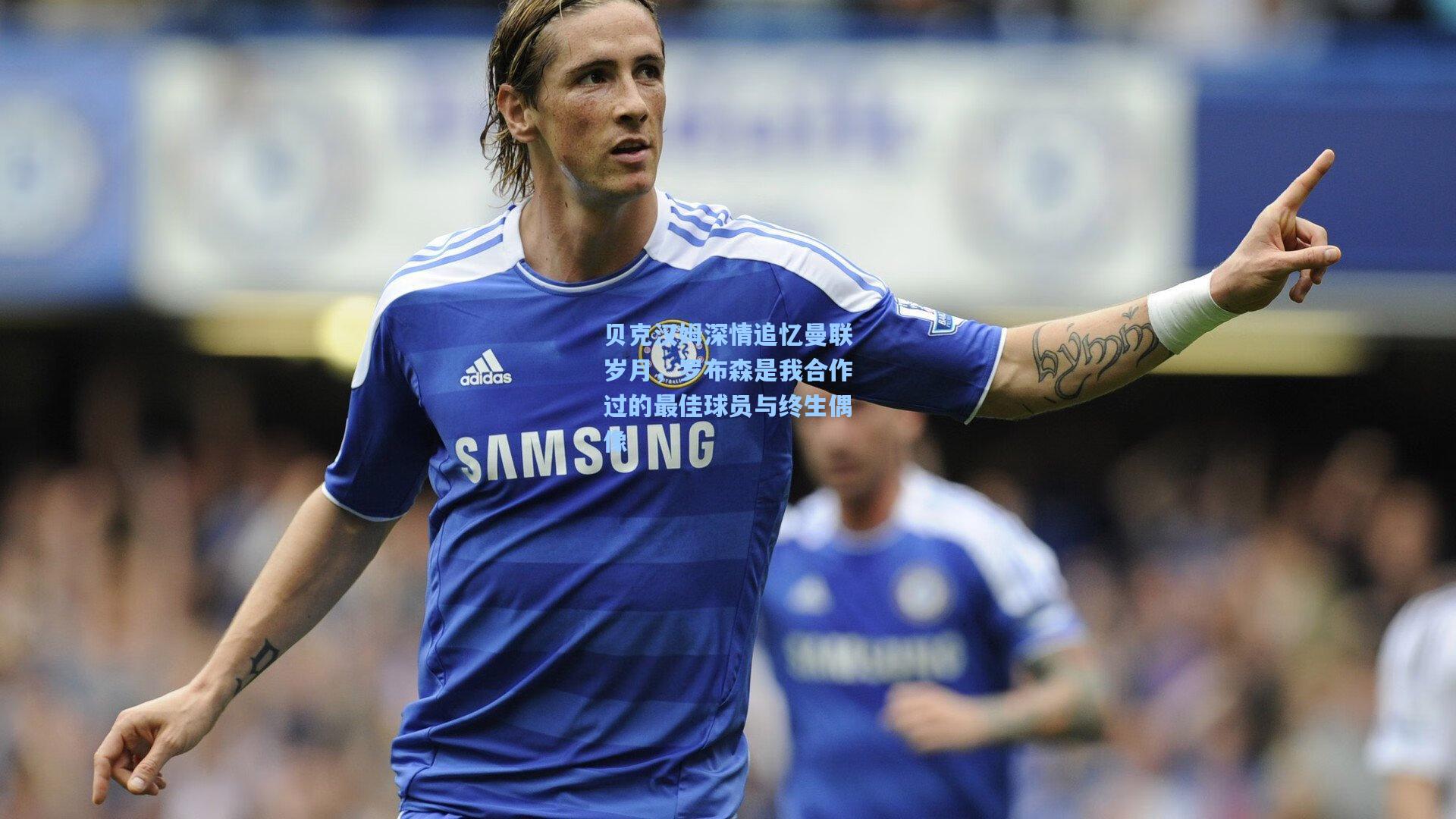 贝克汉姆深情追忆曼联岁月，罗布森是我合作过的最佳球员与终生偶像