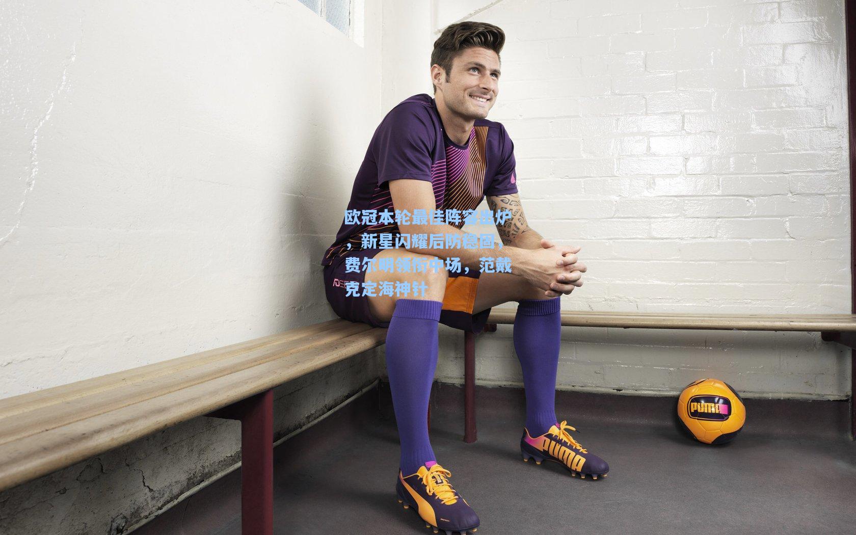 欧冠本轮最佳阵容出炉，新星闪耀后防稳固，费尔明领衔中场，范戴克定海神针