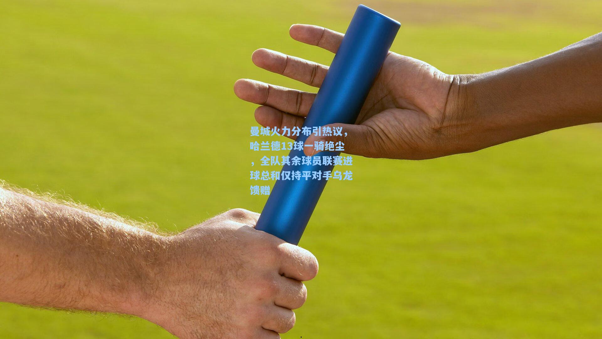 曼城火力分布引热议，哈兰德13球一骑绝尘，全队其余球员联赛进球总和仅持平对手乌龙馈赠