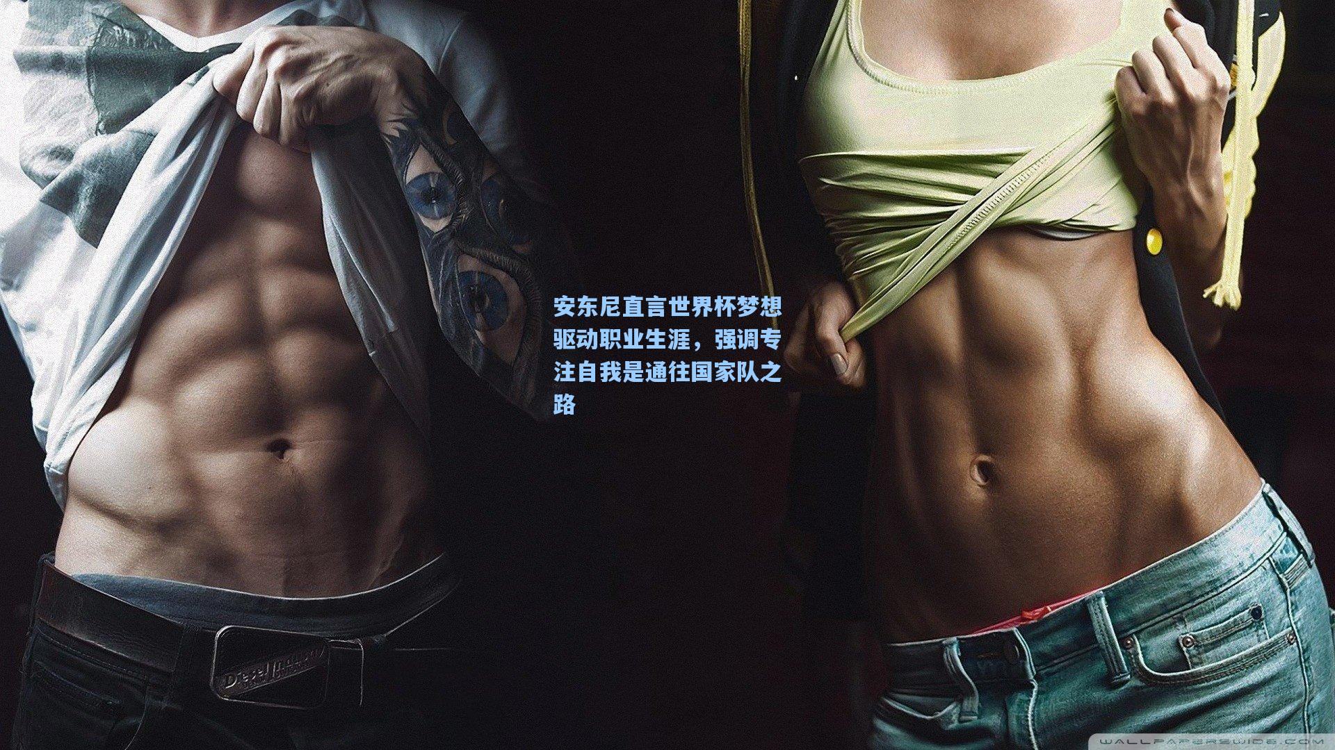 爱游戏全站：安东尼直言世界杯梦想驱动职业生涯，强调专注自我是通往国家队之路