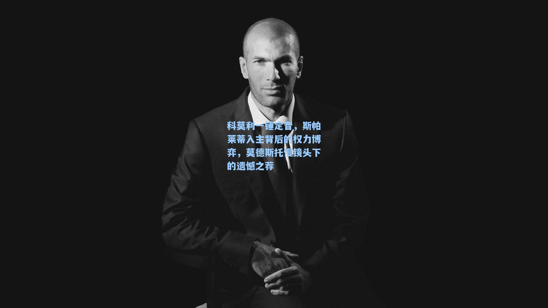 科莫利一锤定音,斯帕莱蒂入主背后的权力博弈,莫德斯托慢镜头下的遗憾之荐
