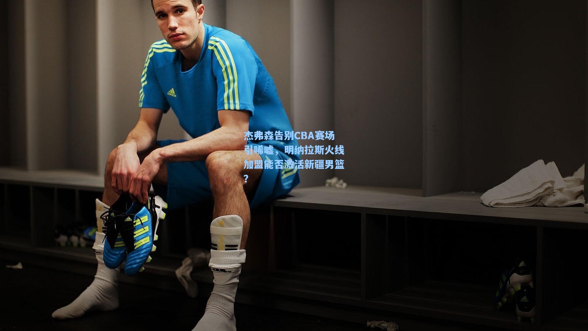 杰弗森告别CBA赛场引唏嘘，明纳拉斯火线加盟能否激活新疆男篮？