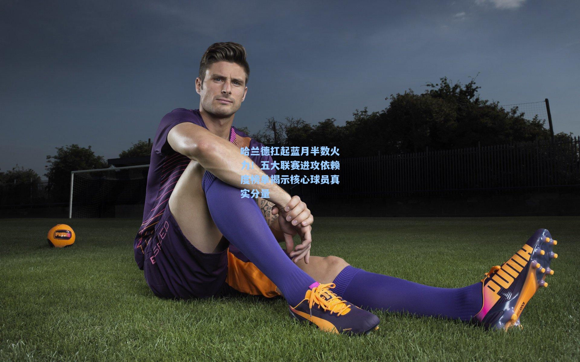 爱游戏app_哈兰德扛起蓝月半数火力！五大联赛进攻依赖度榜单揭示核心球员真实分量
