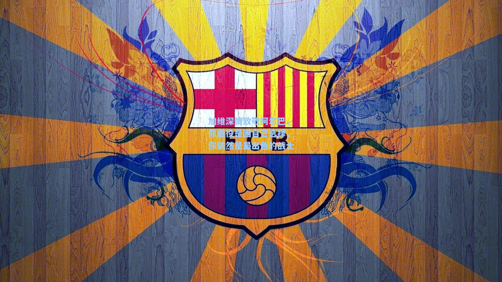 加维深情致敬阿尔巴，你退役是因自己选择，你依然是最出色的战士